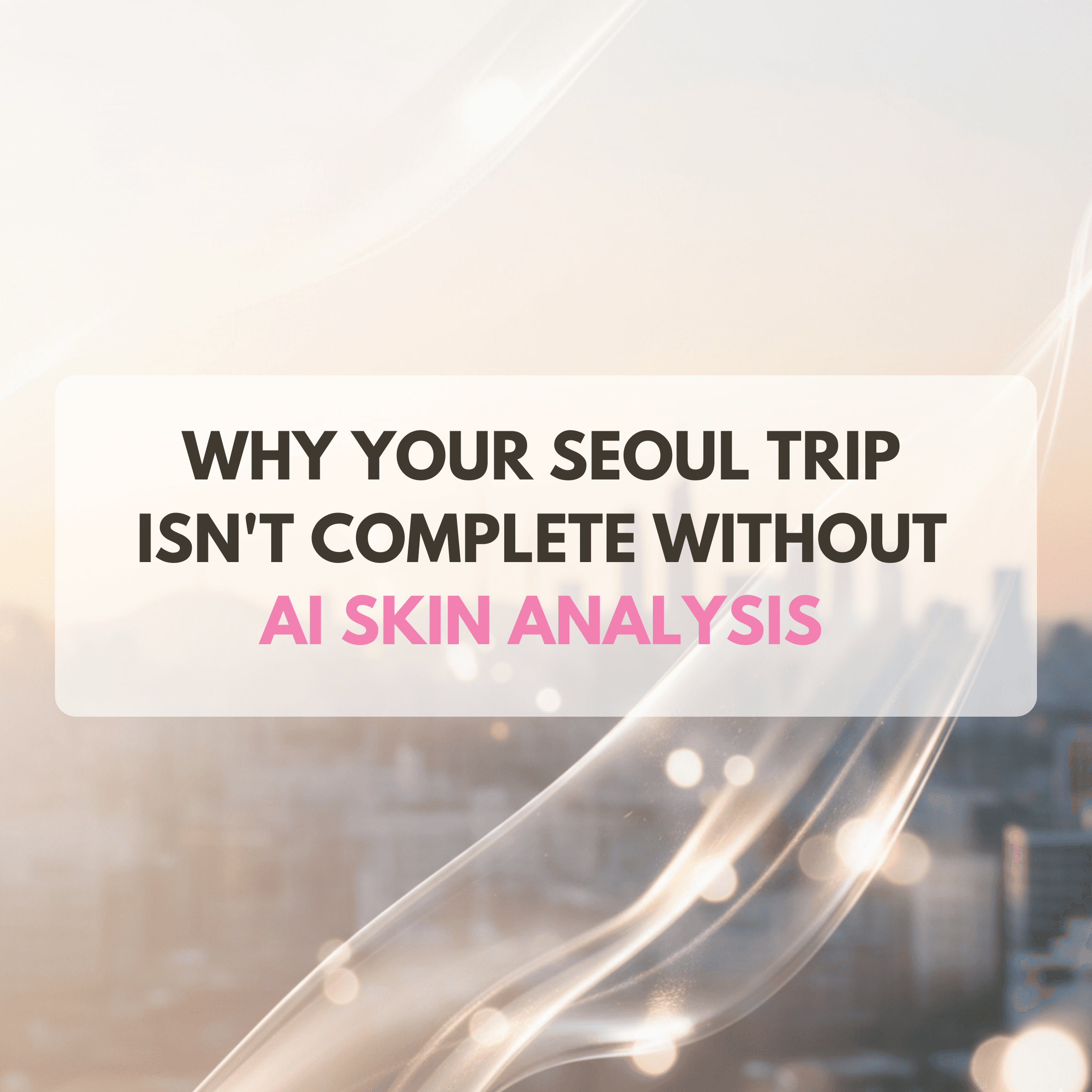 Why Your Seoul Trip Isn't Complete Without AI Skin Analysis